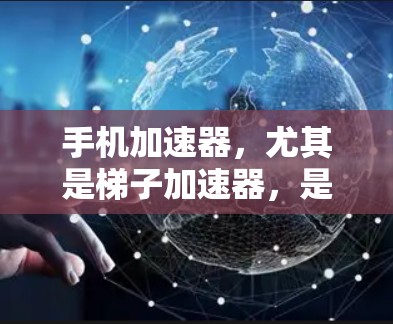 手机加速器,尤其是梯子加速器,是通过多个独立加速器来加速手机应用的工具。以下是详细的步骤和信息,帮助你更好地理解使用梯子加速器 手机加速器,尤其是梯子加速器,是通过多个独立加速器来加速手机应用的工具。以下是详细的步骤和信息,帮助你更好地理解使用梯子加速器