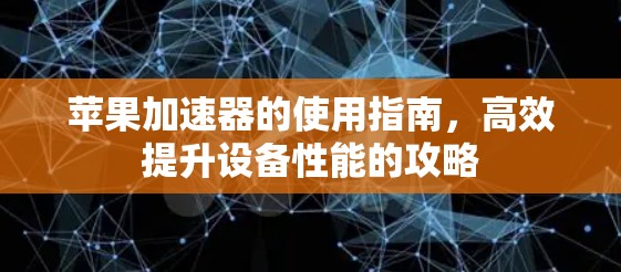 苹果加速器的使用指南，高效提升设备性能的攻略