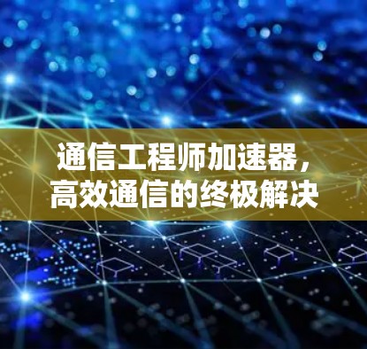 通信工程师加速器,高效通信的终极解决方案 通信工程师加速器,高效通信的终极解决方案