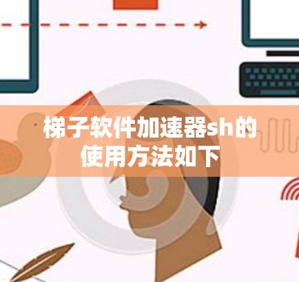 梯子软件加速器sh的使用方法如下 梯子软件加速器sh的使用方法如下