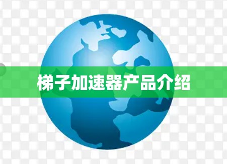 梯子加速器产品介绍 梯子加速器产品介绍