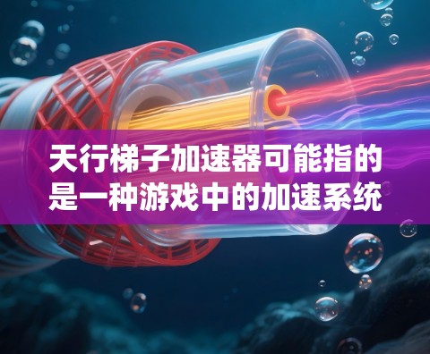 天行梯子加速器可能指的是一种游戏中的加速系统,或者是某种机器人项目中的加速装置。如果你能提供更多上下文,我可以更好地帮助你解答。以下是一些可能的解释 天行梯子加速器可能指的是一种游戏中的加速系统,或者是某种机器人项目中的加速装置。如果你能提供更多上下文,我可以更好地帮助你解答。以下是一些可能的解释