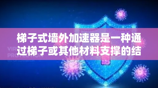梯子式墙外加速器是一种通过梯子或其他材料支撑的结构,用于增强建筑物的抗风荷载能力。以下是对其的详细分析 梯子式墙外加速器是一种通过梯子或其他材料支撑的结构,用于增强建筑物的抗风荷载能力。以下是对其的详细分析