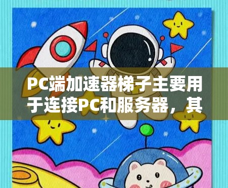 PC端加速器梯子主要用于连接PC和服务器，其设计和功能如下