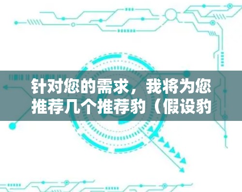 针对您的需求,我将为您推荐几个推荐豹(假设豹为Rust)的加速器和工具 针对您的需求,我将为您推荐几个推荐豹(假设豹为Rust)的加速器和工具