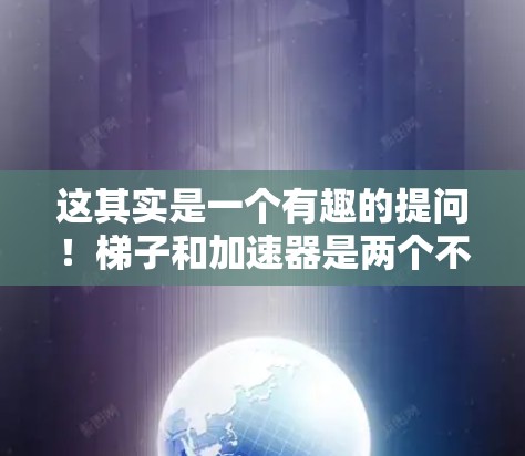 这其实是一个有趣的提问！梯子和加速器是两个不同的概念，它们在不同领域中有着不同的用途