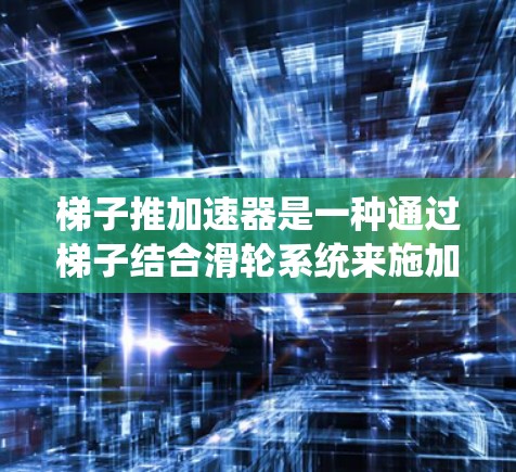 梯子推加速器是一种通过梯子结合滑轮系统来施加推力的装置，用于加速物体的移动。它利用梯子的结构和滑轮的传递功能，类似于传统推车的杠杆原理，但可能更简单和高效。以下是关于梯子推加速器的详细分析
