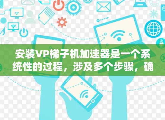 安装VP梯子机加速器是一个系统性的过程,涉及多个步骤,确保每个部分都兼容和正确。以下是详细的步骤指南 安装VP梯子机加速器是一个系统性的过程,涉及多个步骤,确保每个部分都兼容和正确。以下是详细的步骤指南