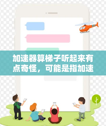 加速器算梯子听起来有点奇怪，可能是指加速器（如汽车加速器、电子加速器等）是否能计算梯子的参数，或者是计算梯子是否需要加速器。以下是对这两个概念的简单解释