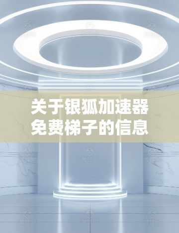 关于银狐加速器免费梯子的信息,以下是详细的解答 关于银狐加速器免费梯子的信息,以下是详细的解答
