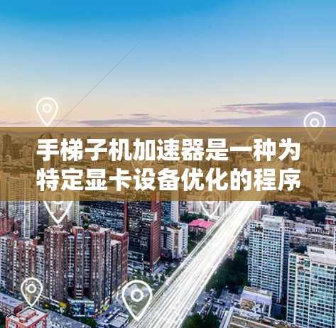 手梯子机加速器是一种为特定显卡设备优化的程序,旨在提升手梯子机(GPU)的性能。以下是对手梯子机加速器的简要介绍 手梯子机加速器是一种为特定显卡设备优化的程序,旨在提升手梯子机(GPU)的性能。以下是对手梯子机加速器的简要介绍