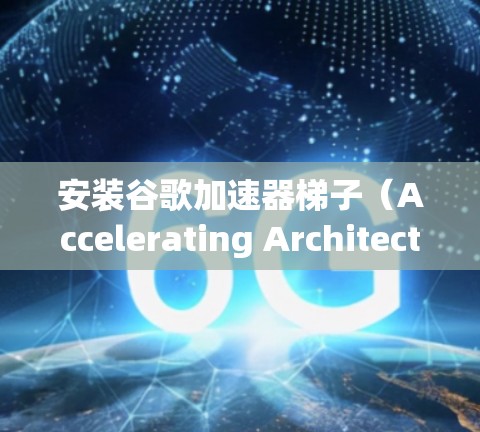 安装谷歌加速器梯子(Accelerating Architecture)需要遵循以下步骤和注意事项。以下是一个清晰的指南 安装谷歌加速器梯子(Accelerating Architecture)需要遵循以下步骤和注意事项。以下是一个清晰的指南