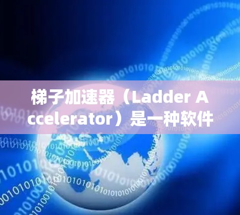 梯子加速器（Ladder Accelerator）是一种软件工具，通常用于加速特定项目或项目管理，使其在资源和计算能力不足的情况下能够高效运行。以下是对梯子加速器pc版的详细分析和总结