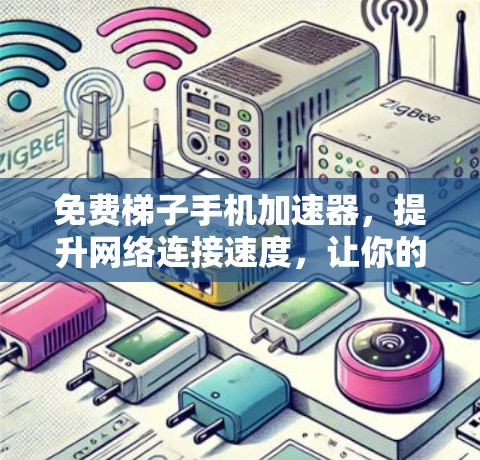 免费梯子手机加速器，提升网络连接速度，让你的生活更高效