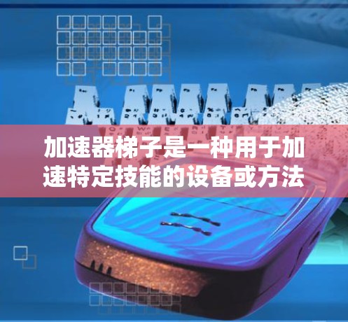 加速器梯子是一种用于加速特定技能的设备或方法，可能在学习、工作效率提升等领域使用。为了推荐试用，建议以下步骤