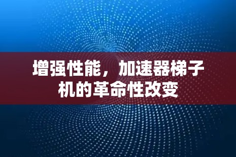 增强性能，加速器梯子机的革命性改变