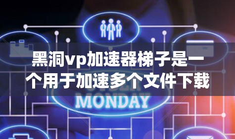黑洞vp加速器梯子是一个用于加速多个文件下载的工具，通常通过层级结构将文件连接在一起，每个层级使用不同的加速方式，以提高整体下载速度。以下是对黑洞vp加速器梯子的详细说明