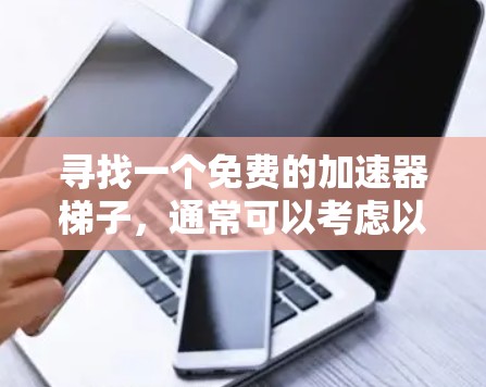 寻找一个免费的加速器梯子,通常可以考虑以下几种工具 寻找一个免费的加速器梯子,通常可以考虑以下几种工具