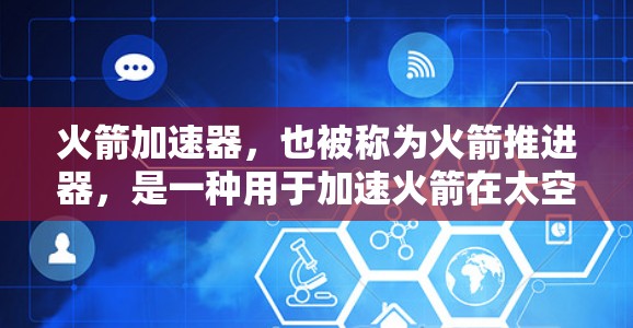 火箭加速器，也被称为火箭推进器，是一种用于加速火箭在太空飞行的装置。它通过提供强大的推力，帮助火箭从地面加速到脱离地球引力进入宇宙的速度。以下是关于火箭加速器的一些关键信息