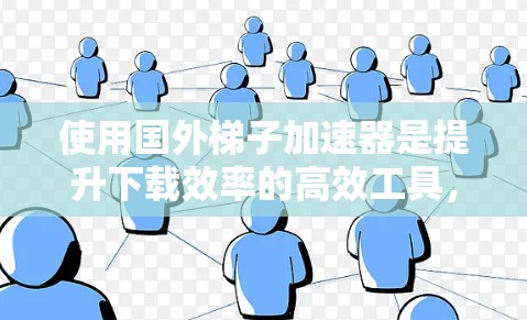 使用国外梯子加速器是提升下载效率的高效工具,以下是逐步的使用指南 使用国外梯子加速器是提升下载效率的高效工具,以下是逐步的使用指南