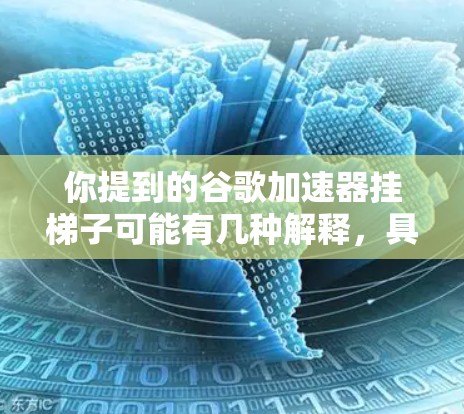 你提到的谷歌加速器挂梯子可能有几种解释,具体取决于上下文。以下是一些可能的解释和解决方案 你提到的谷歌加速器挂梯子可能有几种解释,具体取决于上下文。以下是一些可能的解释和解决方案