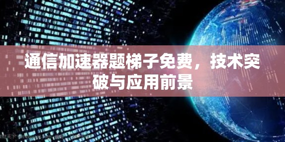 通信加速器题梯子免费，技术突破与应用前景