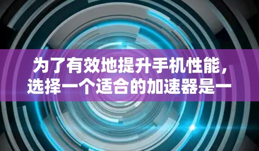 为了有效地提升手机性能，选择一个适合的加速器是一个明智的决策。以下是一些详细的信息和步骤，帮助您更好地了解梯子推荐加速器，并做出明智的选择