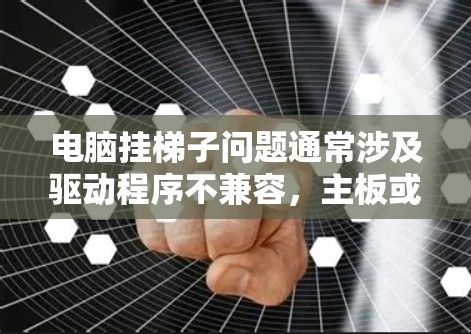 电脑挂梯子问题通常涉及驱动程序不兼容,主板或CPU问题。以下是解决方法的详细步骤 电脑挂梯子问题通常涉及驱动程序不兼容,主板或CPU问题。以下是解决方法的详细步骤