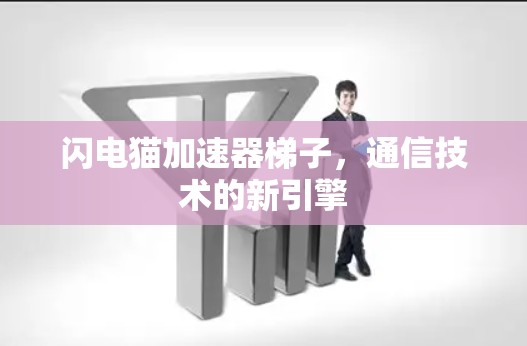 闪电猫加速器梯子,通信技术的新引擎 闪电猫加速器梯子,通信技术的新引擎
