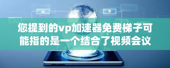您提到的vp加速器免费梯子可能指的是一个结合了视频会议加速器和游戏加速器功能的工具,或者是一个特定的游戏内加速器工具。以下是一些可能的解决方案 您提到的vp加速器免费梯子可能指的是一个结合了视频会议加速器和游戏加速器功能的工具,或者是一个特定的游戏内加速器工具。以下是一些可能的解决方案