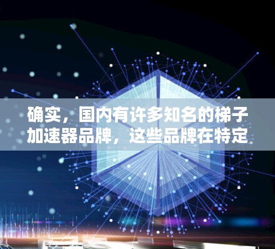 确实,国内有许多知名的梯子加速器品牌,这些品牌在特定行业和市场中具有较高的知名度和应用。以下是几个主要的梯子加速器品牌及其特点 确实,国内有许多知名的梯子加速器品牌,这些品牌在特定行业和市场中具有较高的知名度和应用。以下是几个主要的梯子加速器品牌及其特点