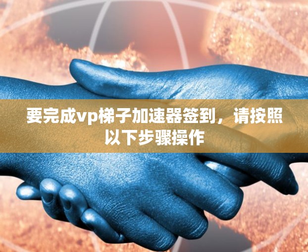 要完成vp梯子加速器签到,请按照以下步骤操作 要完成vp梯子加速器签到,请按照以下步骤操作