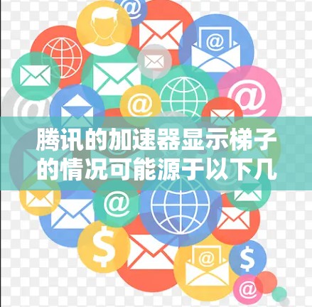 腾讯的加速器显示梯子的情况可能源于以下几种原因 腾讯的加速器显示梯子的情况可能源于以下几种原因