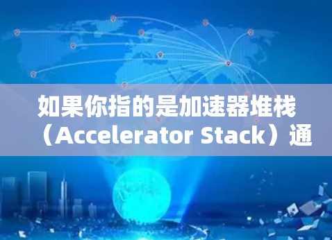 如果你指的是加速器堆栈（Accelerator Stack）通常是由软件公司提供的加速器模块，其更新时间也会根据公司的维护计划来定。然而，具体时间可能因产品而异，无法一概而论