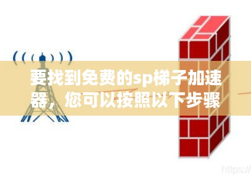 要找到免费的sp梯子加速器,您可以按照以下步骤进行 要找到免费的sp梯子加速器,您可以按照以下步骤进行
