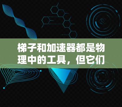 梯子和加速器都是物理中的工具,但它们的应用和功能有所不同 梯子和加速器都是物理中的工具,但它们的应用和功能有所不同