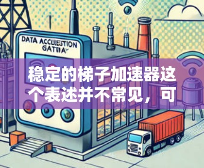 稳定的梯子加速器这个表述并不常见,可能需要结合上下文进行解释。以下是一些可能的解释和建议 稳定的梯子加速器这个表述并不常见,可能需要结合上下文进行解释。以下是一些可能的解释和建议