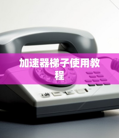 加速器梯子使用教程 加速器梯子使用教程