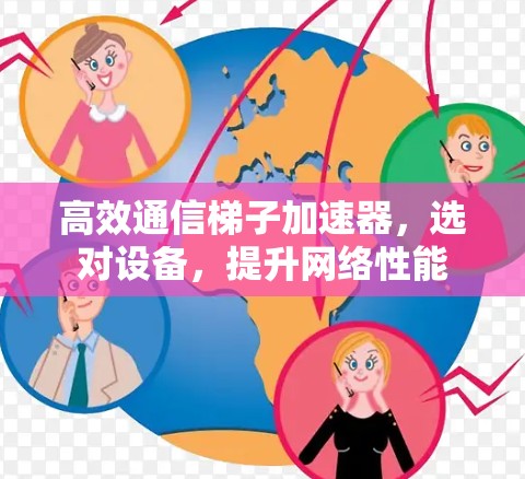 高效通信梯子加速器,选对设备,提升网络性能 高效通信梯子加速器,选对设备,提升网络性能