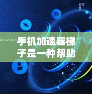 手机加速器梯子是一种帮助用户管理多种加速器的工具,通过它用户可以轻松快速地管理和安装加速器,提升手机的使用体验。以下是使用加速器梯子的详细步骤 手机加速器梯子是一种帮助用户管理多种加速器的工具,通过它用户可以轻松快速地管理和安装加速器,提升手机的使用体验。以下是使用加速器梯子的详细步骤