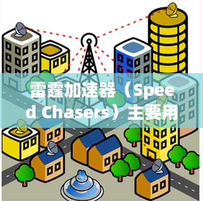 雷霆加速器(Speed Chasers)主要用于加速游戏或视频内容,常见的加速器如英雄联盟的加速器。如果你指的是某种分类工具,可以将加速器按以下类别进行分类 雷霆加速器(Speed Chasers)主要用于加速游戏或视频内容,常见的加速器如英雄联盟的加速器。如果你指的是某种分类工具,可以将加速器按以下类别进行分类