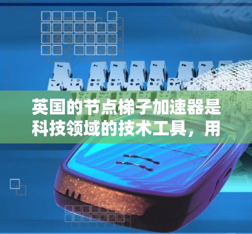 英国的节点梯子加速器是科技领域的技术工具,用于在特定领域中加速计算和处理。这些加速器通常结合了节点梯子的结构设计,以提升性能和效率。以下是关于英国节点梯子加速器的详细信息 英国的节点梯子加速器是科技领域的技术工具,用于在特定领域中加速计算和处理。这些加速器通常结合了节点梯子的结构设计,以提升性能和效率。以下是关于英国节点梯子加速器的详细信息
