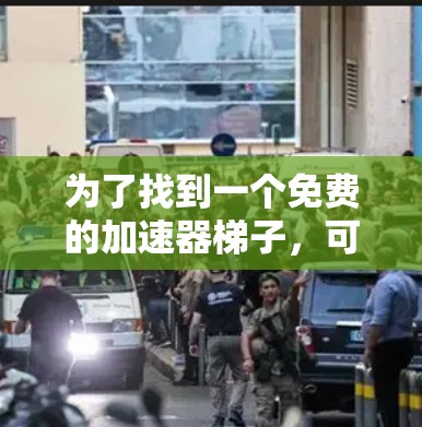 为了找到一个免费的加速器梯子,可以按照以下步骤进行 为了找到一个免费的加速器梯子,可以按照以下步骤进行