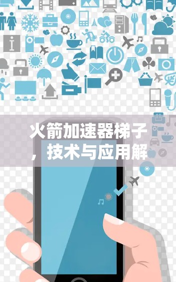 火箭加速器梯子,技术与应用解析 火箭加速器梯子,技术与应用解析