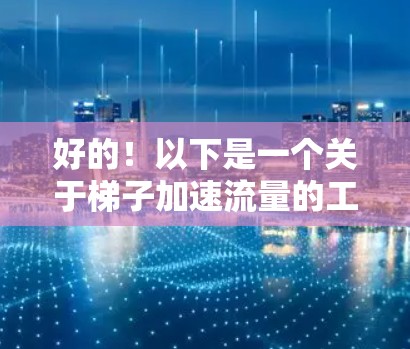 好的！以下是一个关于梯子加速流量的工具推荐，帮助你优化流量的到达时间。这些工具通常结合了数据分析、自动化和优化技术，帮助用户提升流量的停留时间
