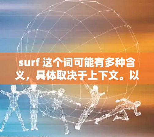 surf 这个词可能有多种含义，具体取决于上下文。以下是一些可能的解释及其对应的网络加速工具建议