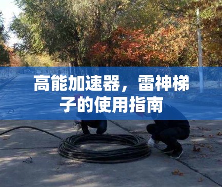 高能加速器，雷神梯子的使用指南