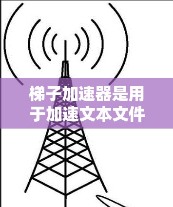 梯子加速器是用于加速文本文件扩展的工具，广泛应用于编程和开发环境中。以下是一些最新的梯子加速器推荐，涵盖了功能、性能和社区支持等多个方面