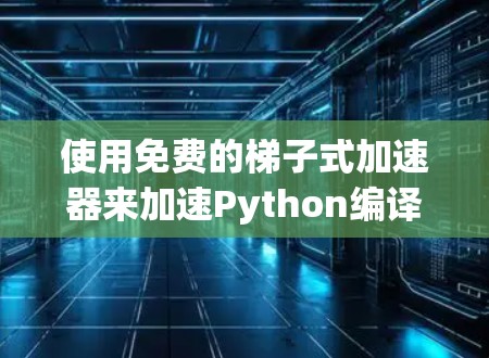 使用免费的梯子式加速器来加速Python编译器，可以有效提升代码的运行效率。以下是详细的步骤指南