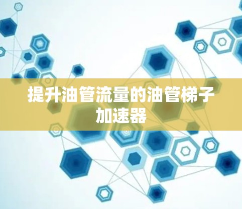 提升油管流量的油管梯子加速器